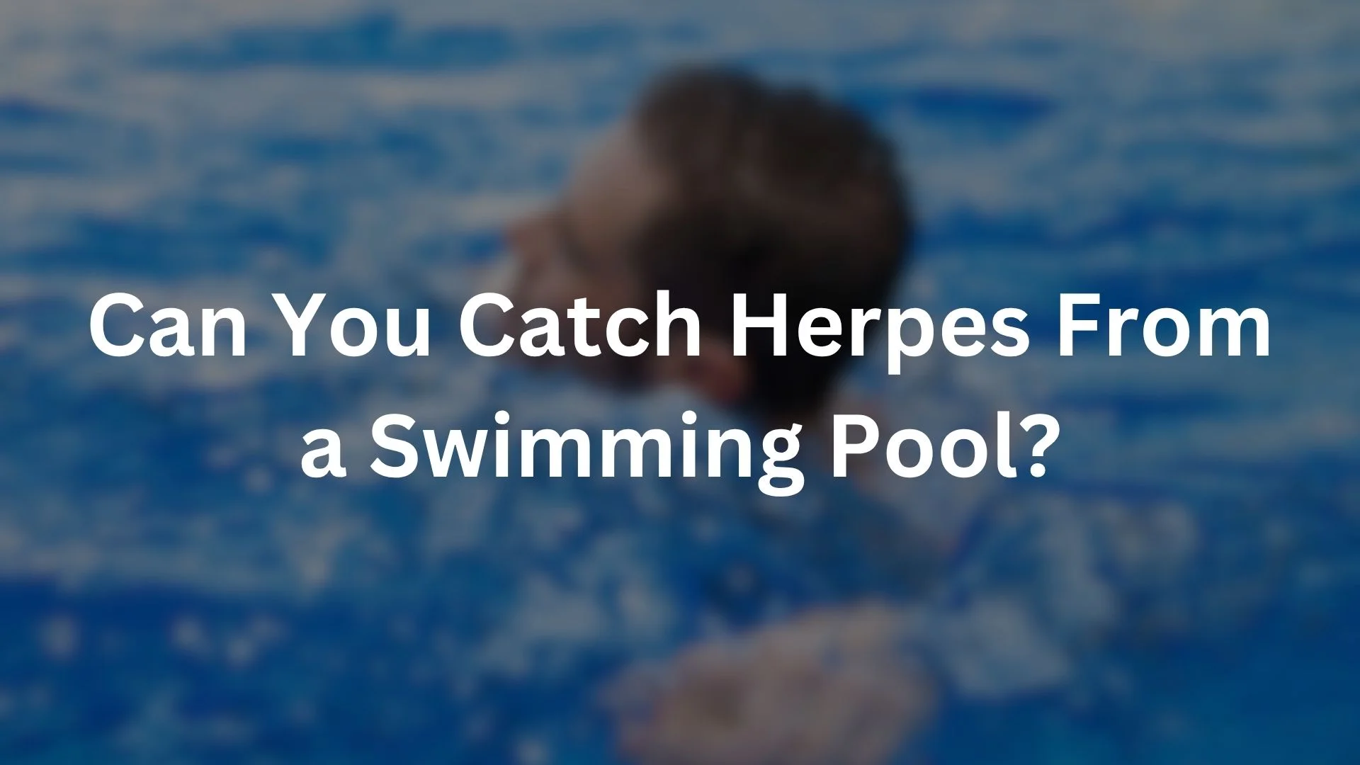 Can You Catch Herpes From a Swimming Pool?