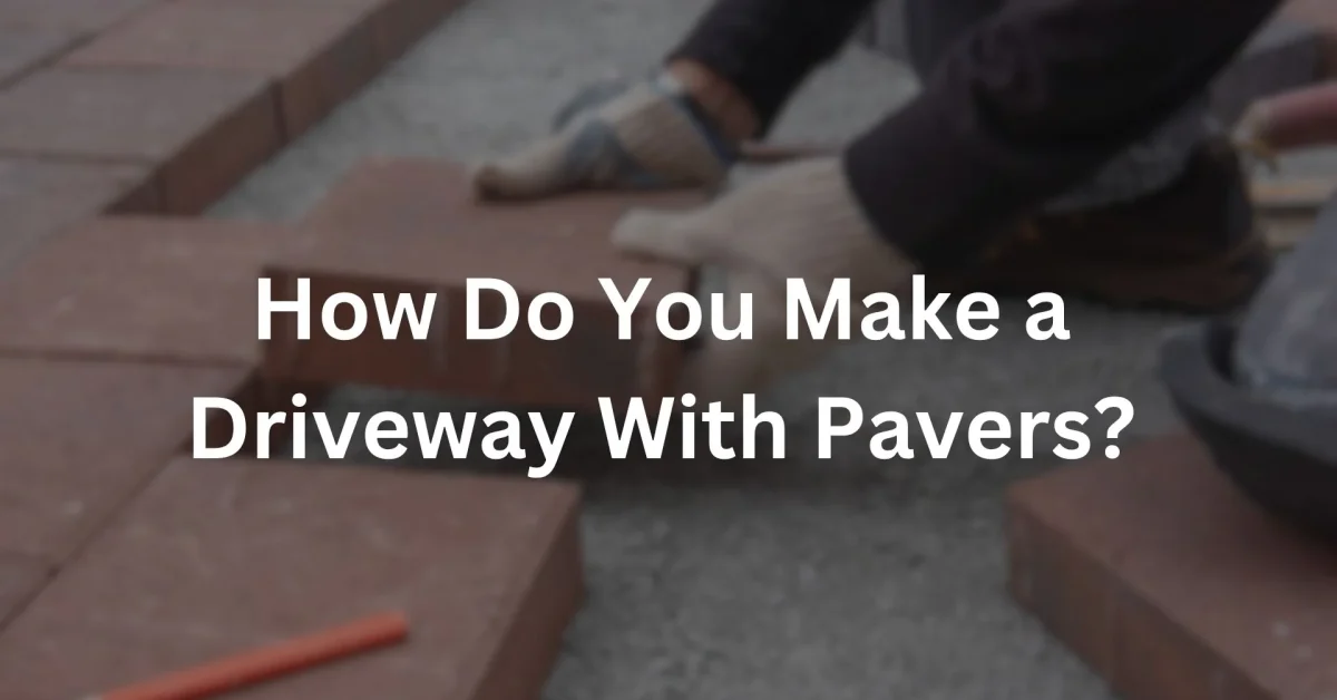 How Do You Make a Driveway With Pavers?
